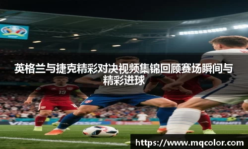 英格兰与捷克精彩对决视频集锦回顾赛场瞬间与精彩进球